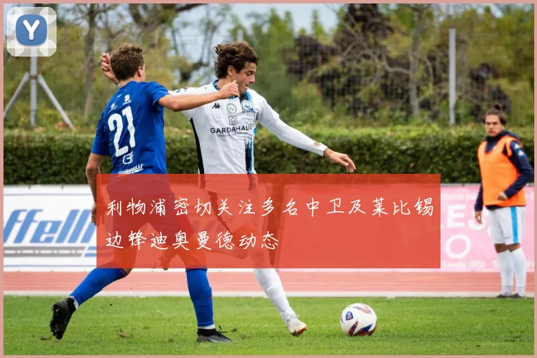 利物浦密切关注多名中卫及莱比锡边锋迪奥曼德动态
