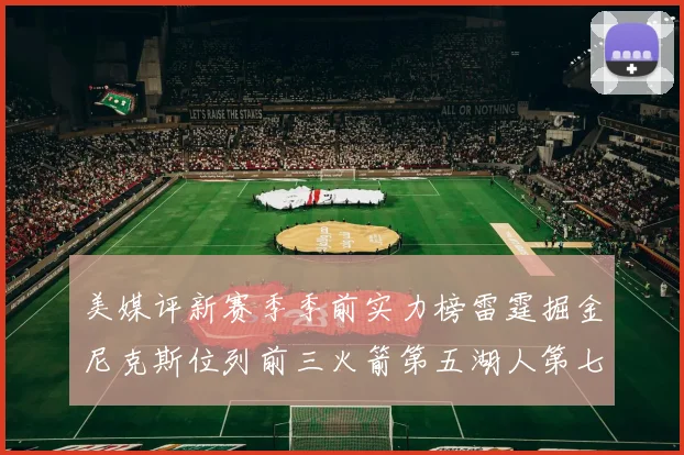 美媒评新赛季季前实力榜雷霆掘金尼克斯位列前三火箭第五湖人第七引关注
