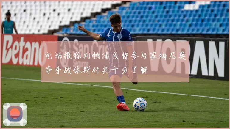 电讯报称利物浦或将参与塞梅尼奥争夺战休斯对其十分了解