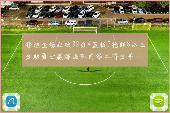 穆迪全场狂砍32分4篮板3抢断8记三分助勇士赢球成队内第二得分手
