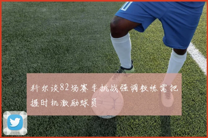 科尔谈82场赛季挑战强调教练需把握时机激励球员