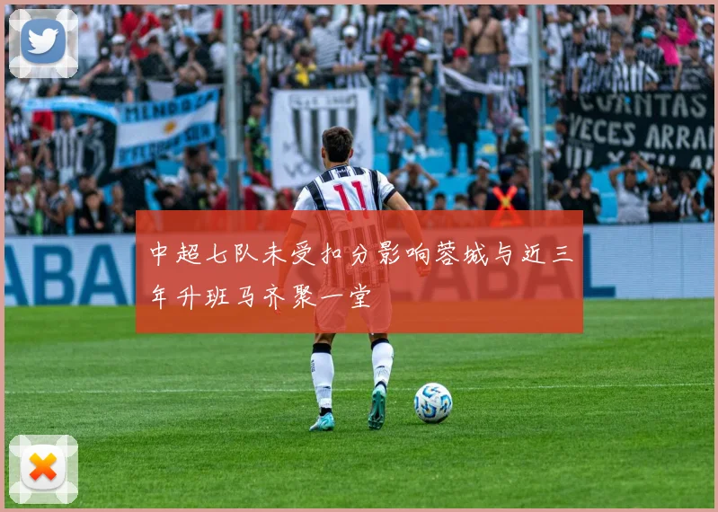 中超七队未受扣分影响蓉城与近三年升班马齐聚一堂