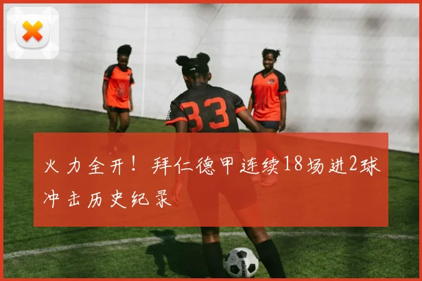 火力全开！拜仁德甲连续18场进2球冲击历史纪录