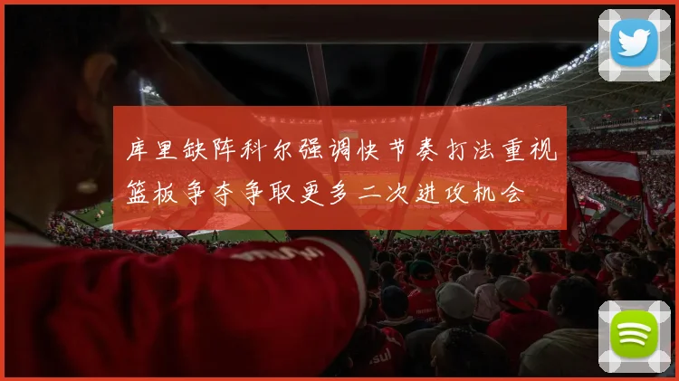 库里缺阵科尔强调快节奏打法重视篮板争夺争取更多二次进攻机会