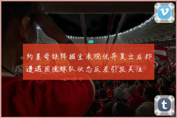 约基奇缺阵掘金表现优异复出后却遭遇困境球队状态反差引发关注