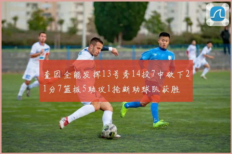 奎因全能发挥13号秀14投7中砍下21分7篮板5助攻1抢断助球队获胜