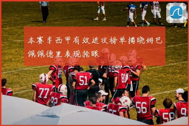 本赛季西甲有效进攻榜单揭晓姆巴佩佩德里表现抢眼