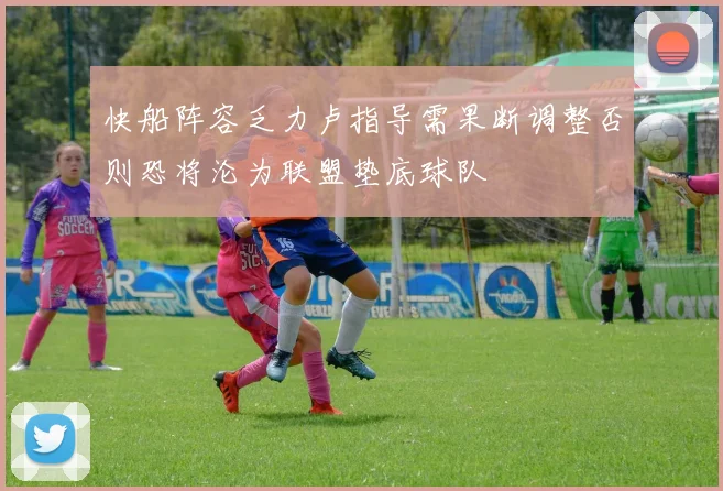 快船阵容乏力卢指导需果断调整否则恐将沦为联盟垫底球队