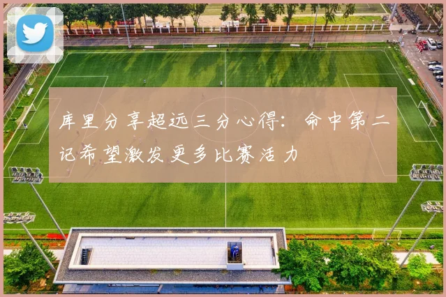 库里分享超远三分心得：命中第二记希望激发更多比赛活力