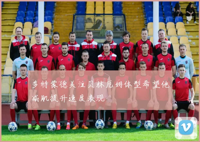 多特蒙德关注贝林厄姆体型希望他减肌提升速度表现