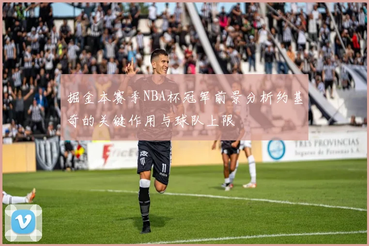 掘金本赛季NBA杯冠军前景分析约基奇的关键作用与球队上限