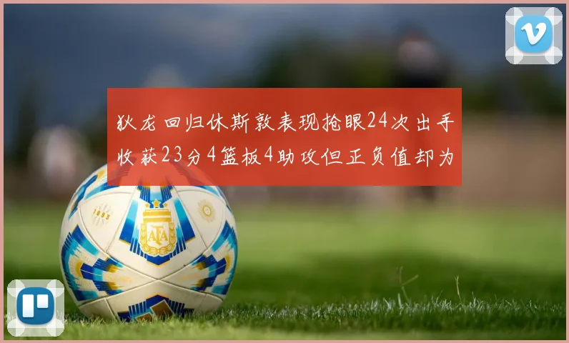 狄龙回归休斯敦表现抢眼24次出手收获23分4篮板4助攻但正负值却为负24