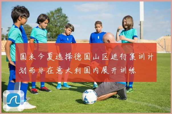 国米今夏选择德国山区进行集训计划而非在意大利国内展开训练