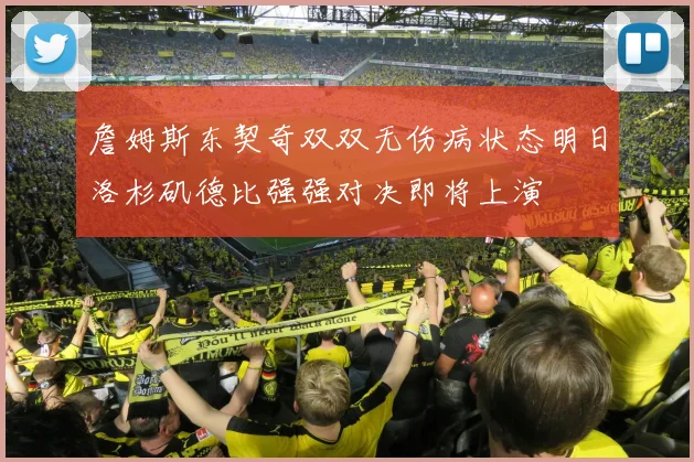 詹姆斯东契奇双双无伤病状态明日洛杉矶德比强强对决即将上演
